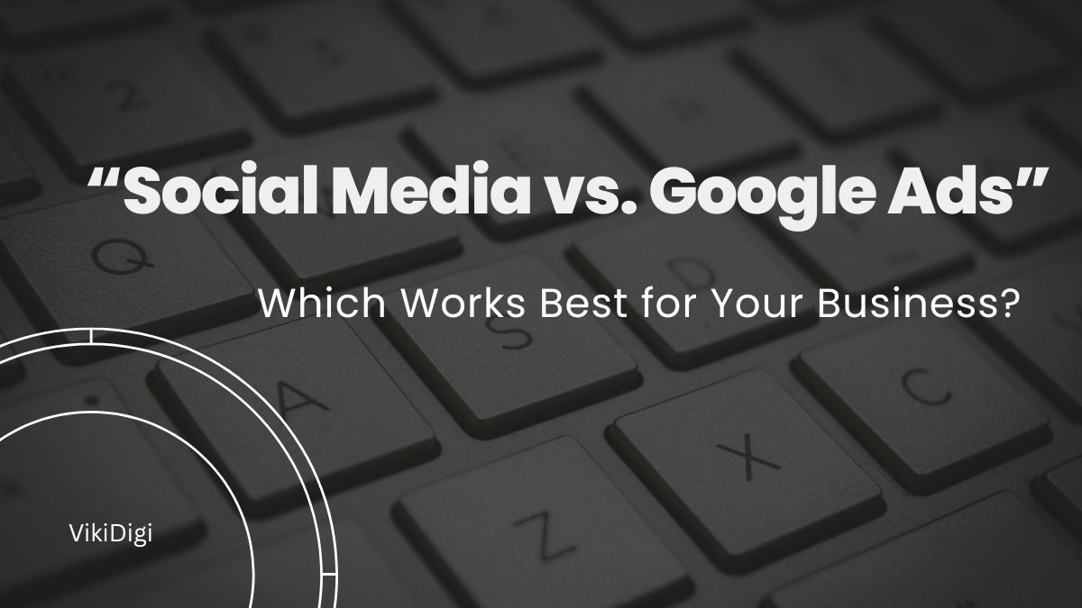 “Social Media vs. Google Ads – Which Works Best for Your Business?”