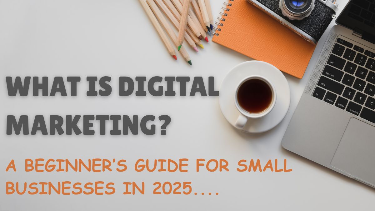 What is Digital Marketing? A Beginner’s Guide for Small Businesses in 2025